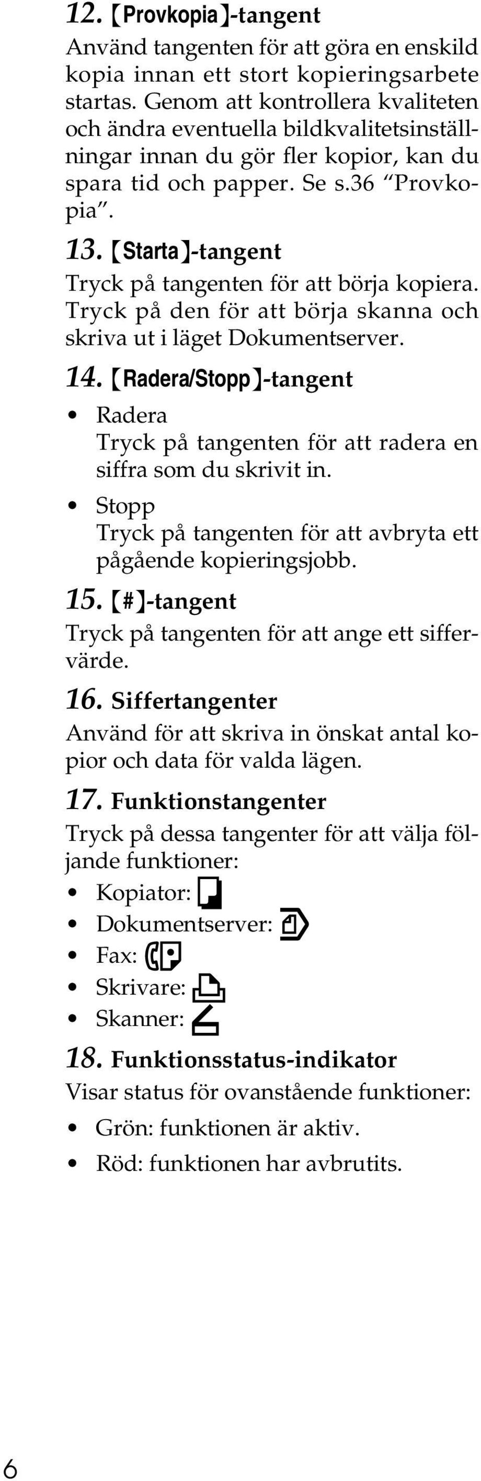 {Starta}-tangent Tryck på tangenten för att börja kopiera. Tryck på den för att börja skanna och skriva ut i läget Dokumentserver. 14.