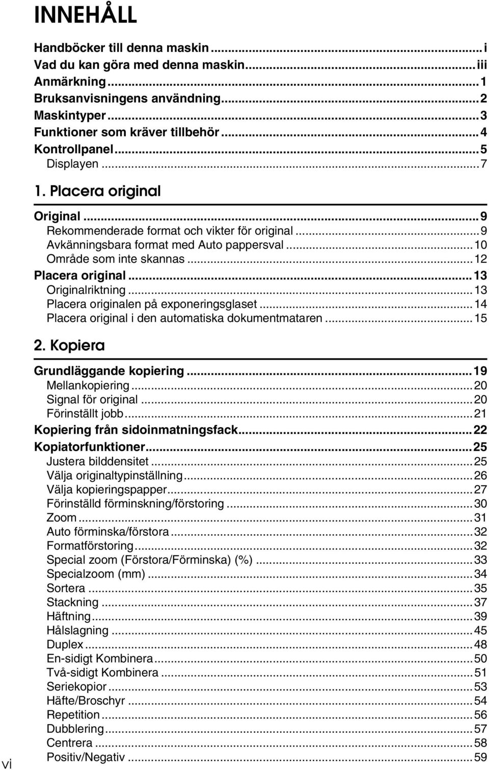 ..13 Originalriktning...13 Placera originalen på exponeringsglaset...14 Placera original i den automatiska dokumentmataren...15. Kopiera vi Grundläggande kopiering...19 Mellankopiering.