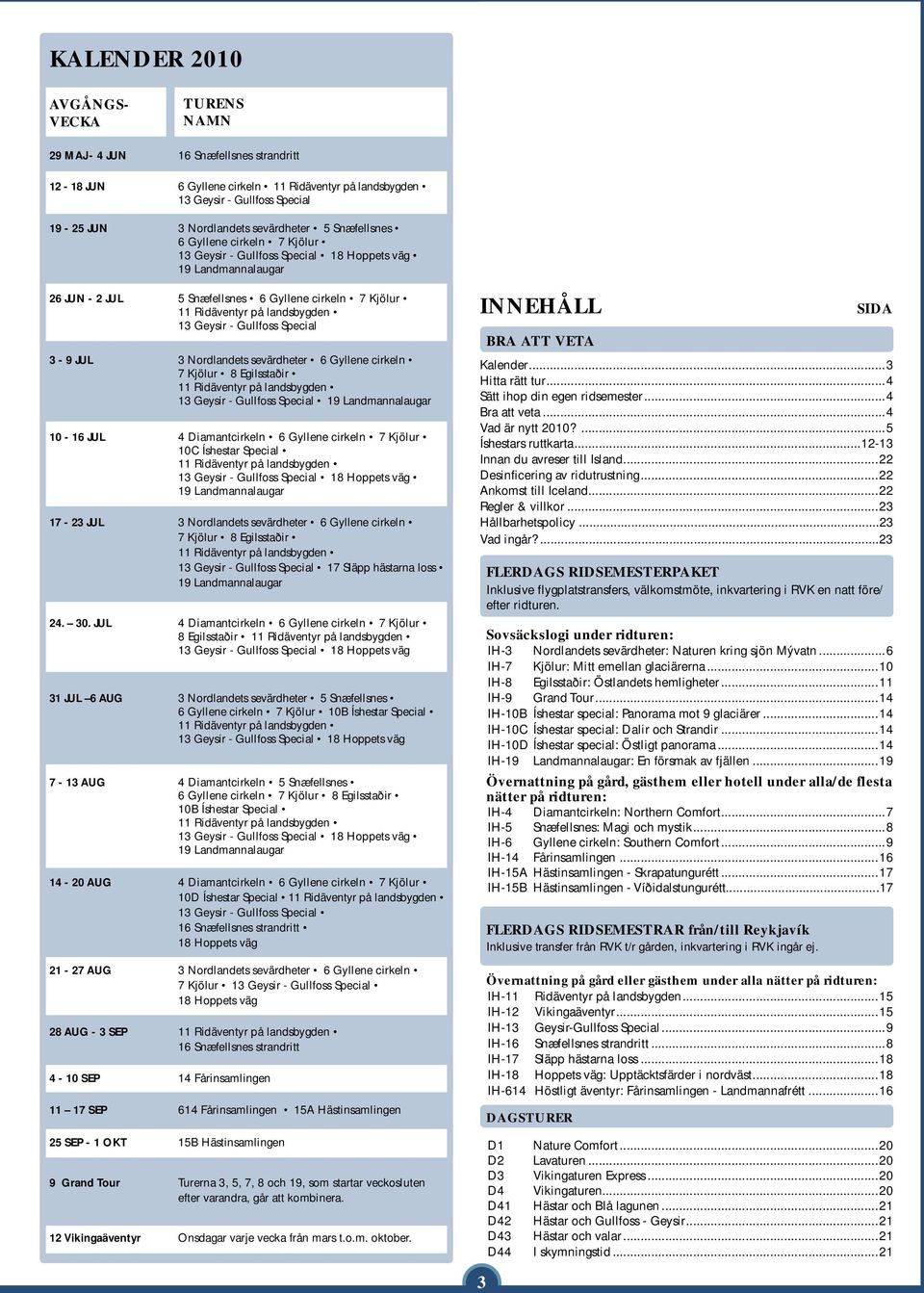 landsbygden 13 Geysir - Gullfoss Special 3-9 JUL 3 Nordlandets sevärdheter 6 Gyllene cirkeln 7 Kjölur 8 Egilsstaðir 11 Ridäventyr på landsbygden 13 Geysir - Gullfoss Special 19 Landmannalaugar 10-16
