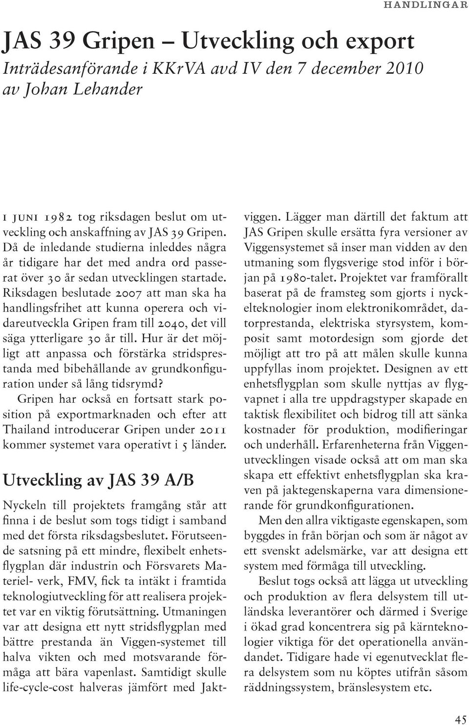 Riksdagen beslutade 2007 att man ska ha handlingsfrihet att kunna operera och vidareutveckla Gripen fram till 2040, det vill säga ytterligare 30 år till.