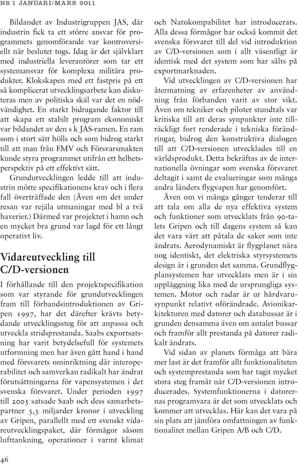 Klokskapen med ett fastpris på ett så komplicerat utvecklingsarbete kan diskuteras men av politiska skäl var det en nödvändighet.