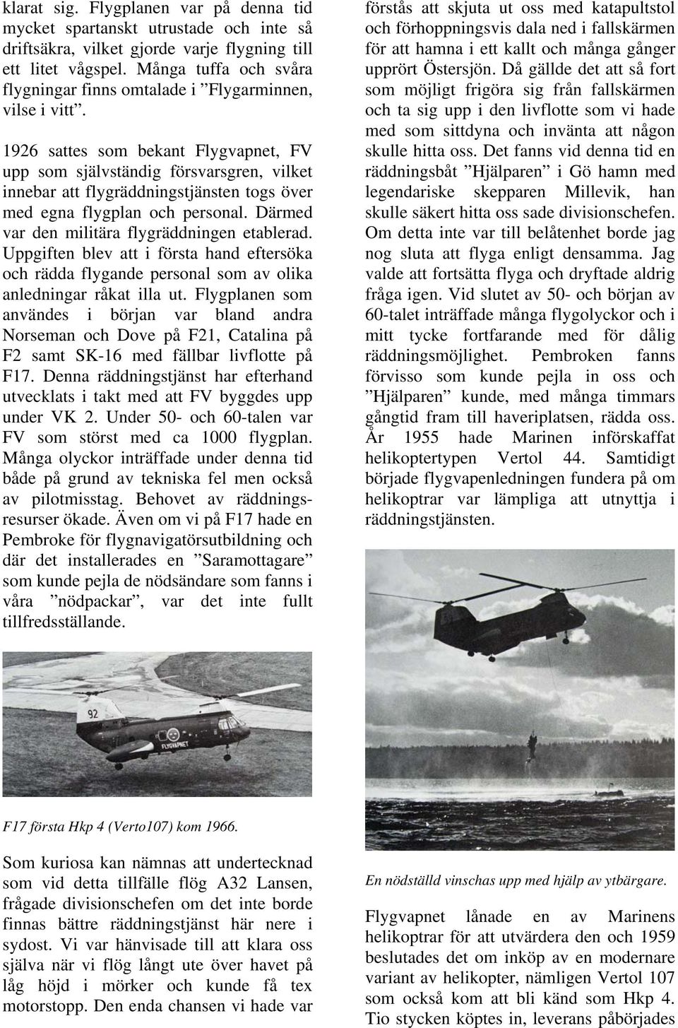 1926 sattes som bekant Flygvapnet, FV upp som självständig försvarsgren, vilket innebar att flygräddningstjänsten togs över med egna flygplan och personal.