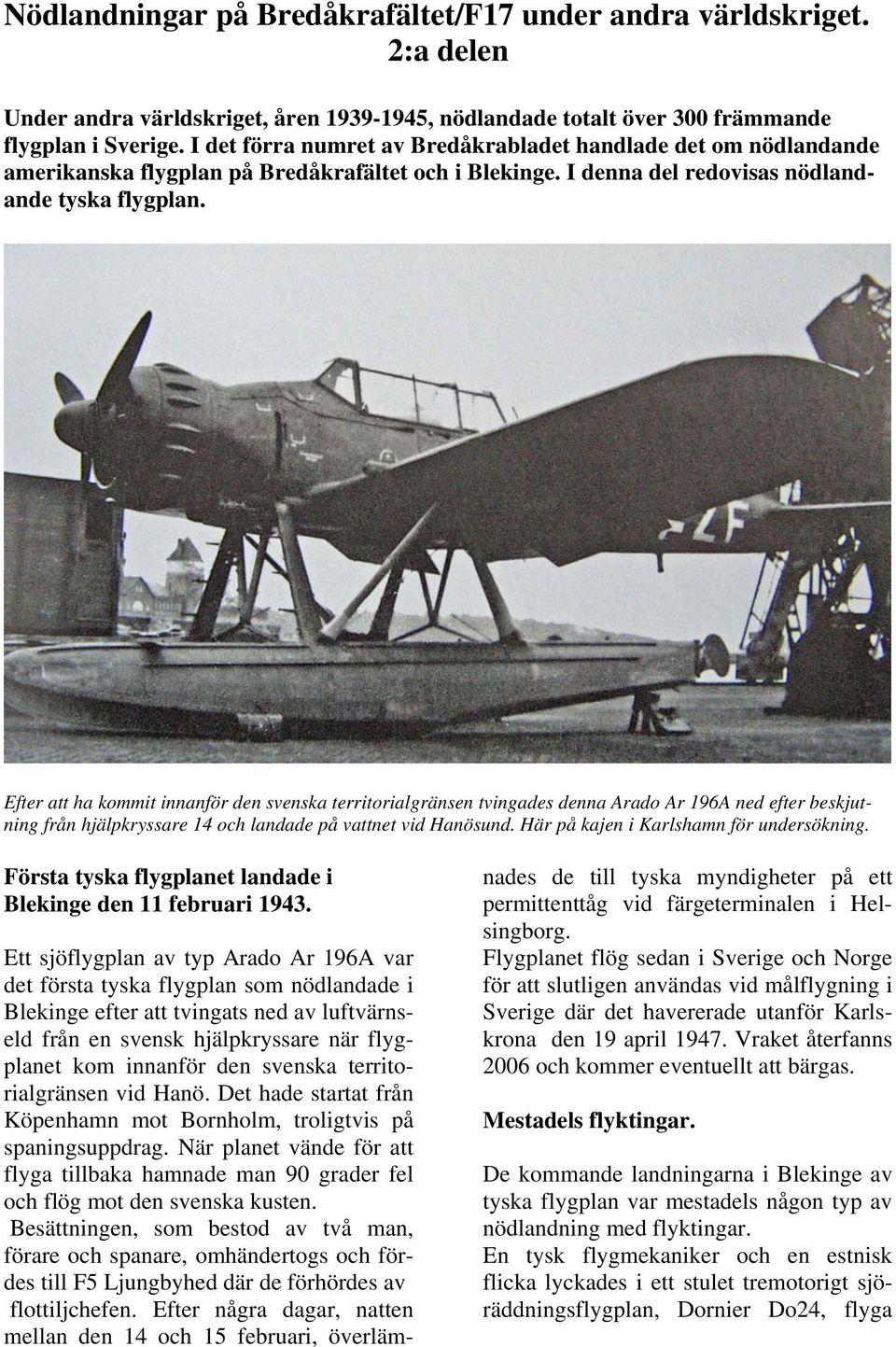 Efter att ha kommit innanför den svenska territorialgränsen tvingades denna Arado Ar 196A ned efter beskjutning från hjälpkryssare 14 och landade på vattnet vid Hanösund.