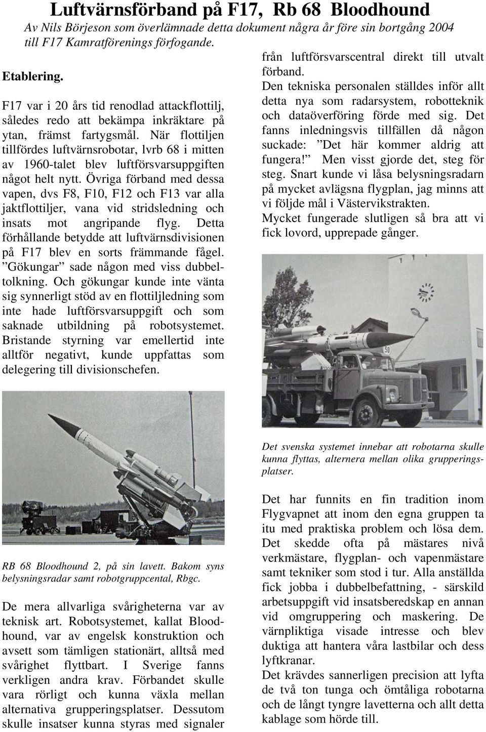 När flottiljen tillfördes luftvärnsrobotar, lvrb 68 i mitten av 1960-talet blev luftförsvarsuppgiften något helt nytt.