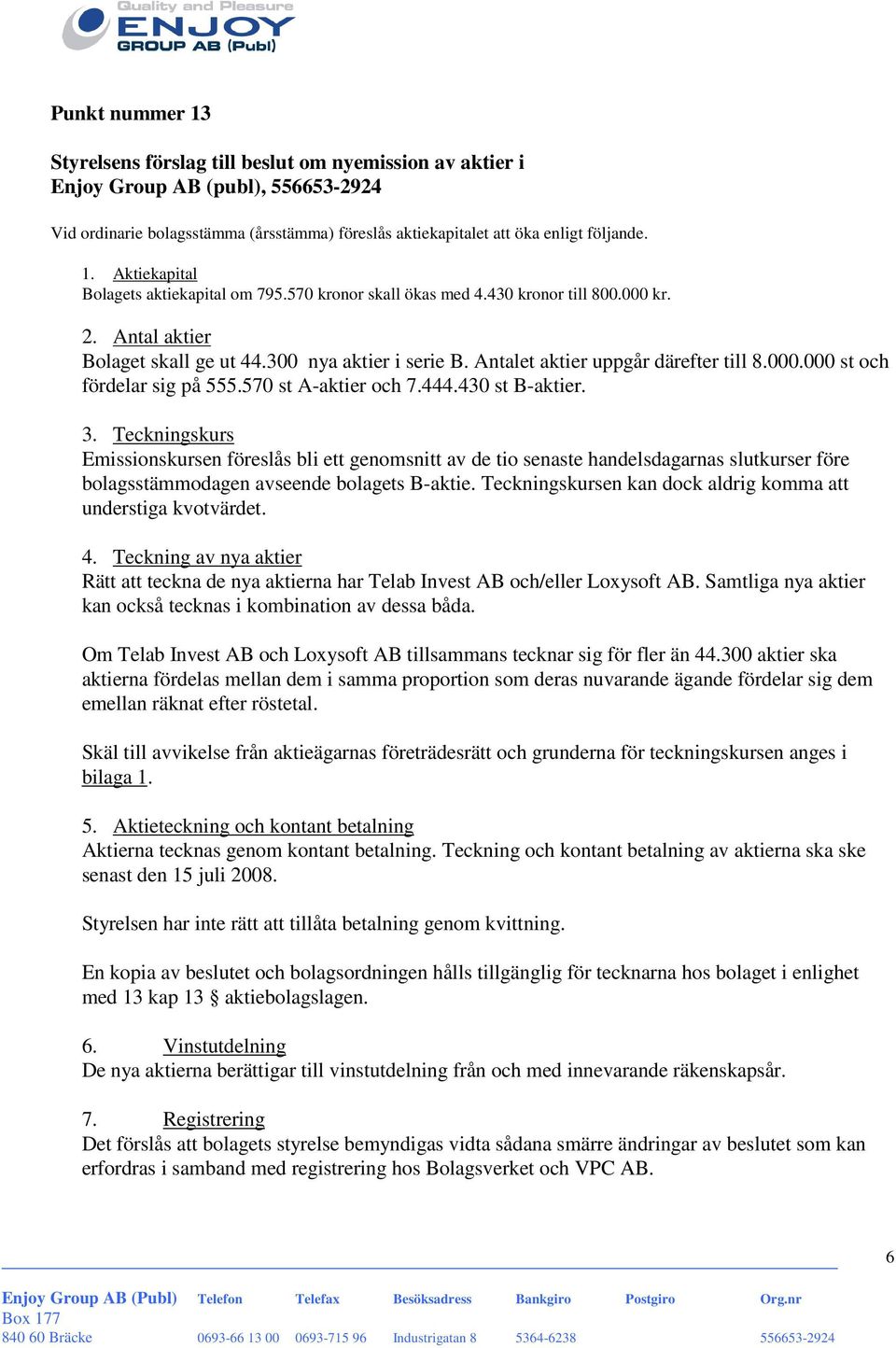 570 st A-aktier och 7.444.430 st B-aktier. 3. Teckningskurs Emissionskursen föreslås bli ett genomsnitt av de tio senaste handelsdagarnas slutkurser före bolagsstämmodagen avseende bolagets B-aktie.