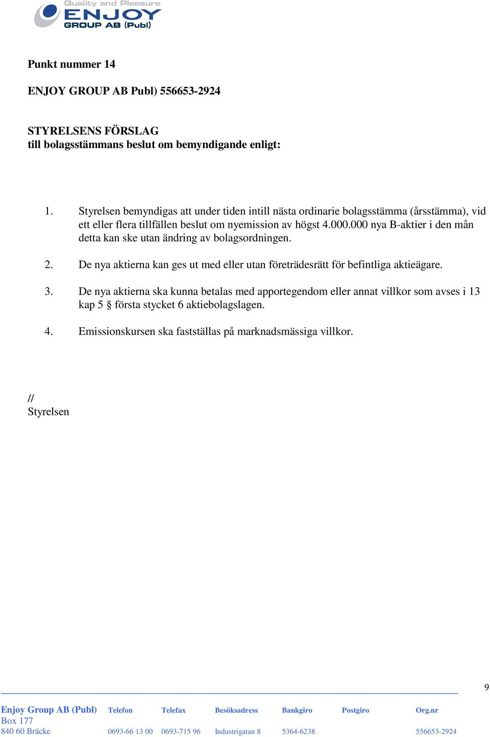 000 nya B-aktier i den mån detta kan ske utan ändring av bolagsordningen. 2. De nya aktierna kan ges ut med eller utan företrädesrätt för befintliga aktieägare.