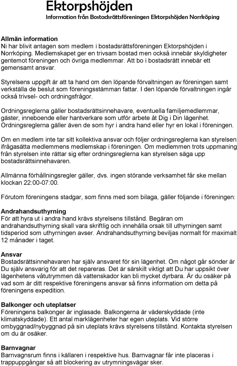 Styrelsens uppgift är att ta hand om den löpande förvaltningen av föreningen samt verkställa de beslut som föreningsstämman fattar. I den löpande förvaltningen ingår också trivsel- och ordningsfrågor.