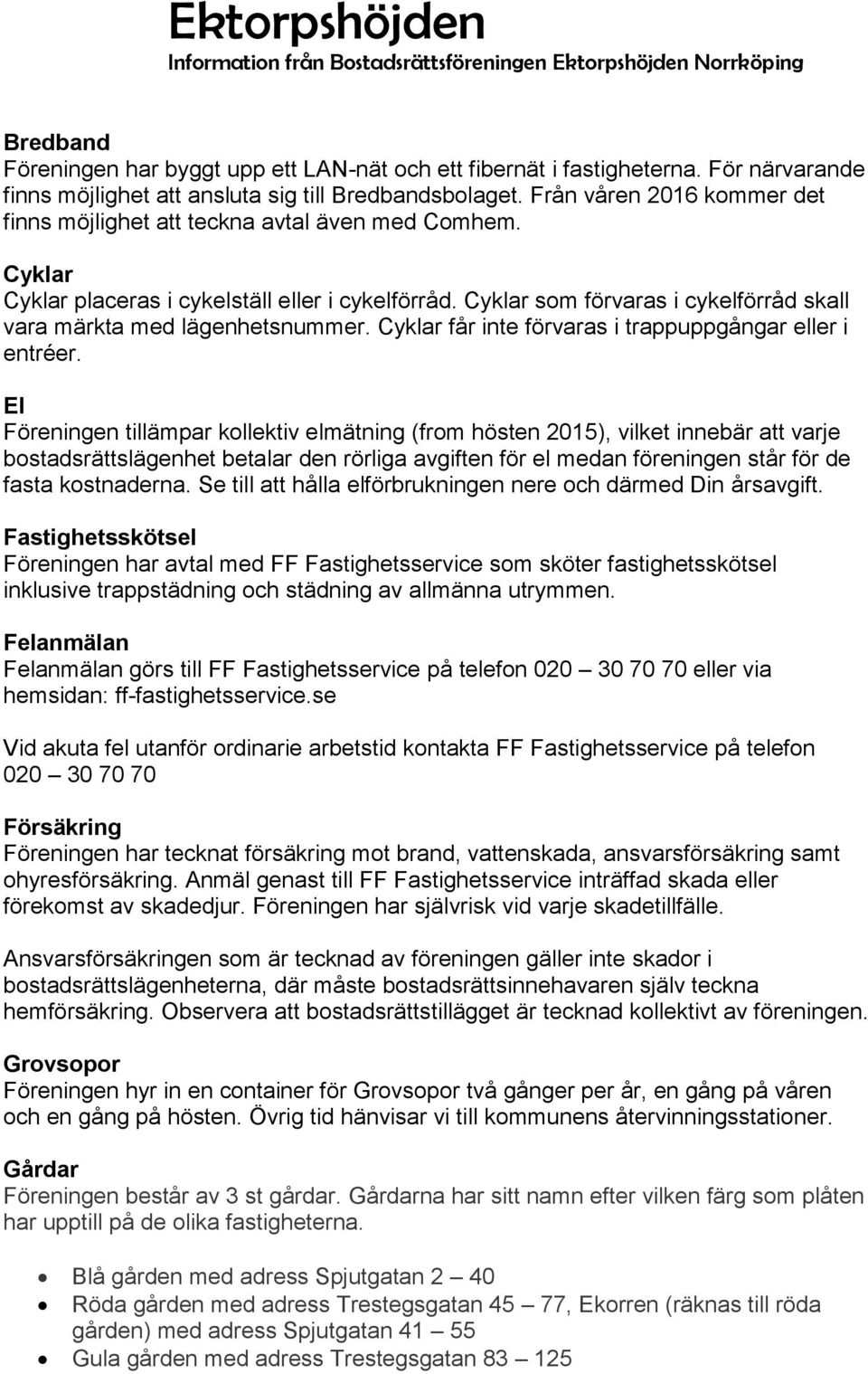 Cyklar som förvaras i cykelförråd skall vara märkta med lägenhetsnummer. Cyklar får inte förvaras i trappuppgångar eller i entréer.