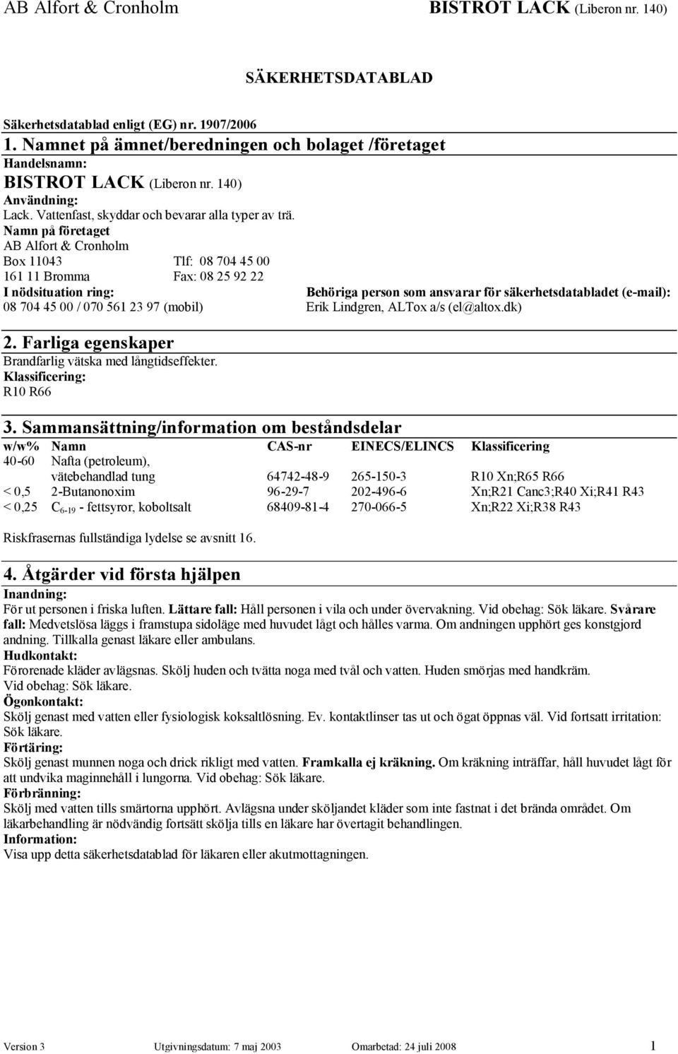 Namn på företaget AB Alfort & Cronholm Box 11043 Tlf: 08 704 45 00 161 11 Bromma Fax: 08 25 92 22 I nödsituation ring: Behöriga person som ansvarar för säkerhetsdatabladet (email): 08 704 45 00 / 070