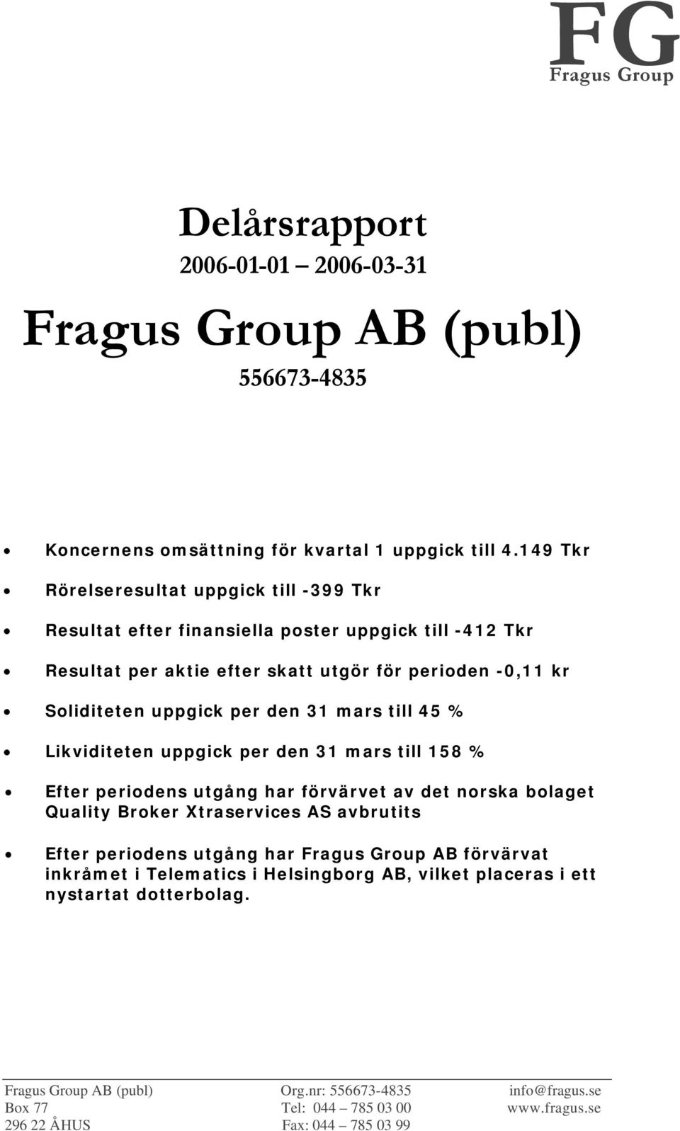 perioden -0,11 kr Soliditeten uppgick per den 31 mars till 45 % Likviditeten uppgick per den 31 mars till 158 % Efter periodens utgång har