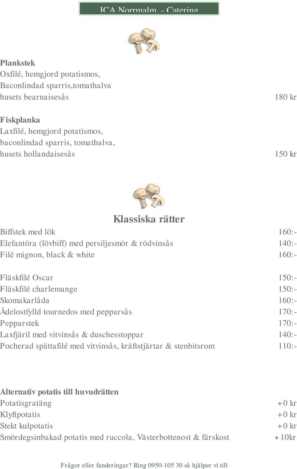 Fläskfilé charlemange 150:- Skomakarlåda 160:- Ädelostfylld tournedos med pepparsås 170:- Pepparstek 170:- Laxfjäril med vitvinsås & duschesstoppar 140:- Pocherad spättafilé med vitvinsås,