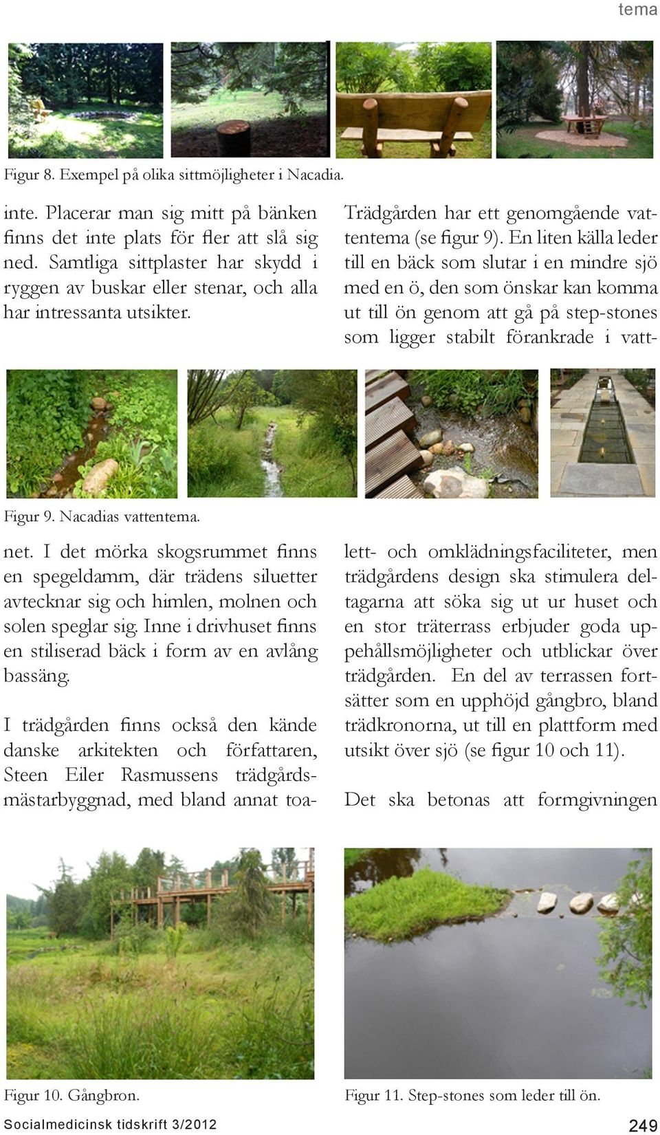 En liten källa leder till en bäck som slutar i en mindre sjö med en ö, den som önskar kan komma ut till ön genom att gå på step-stones som ligger stabilt förankrade i vatt- Figur 9.