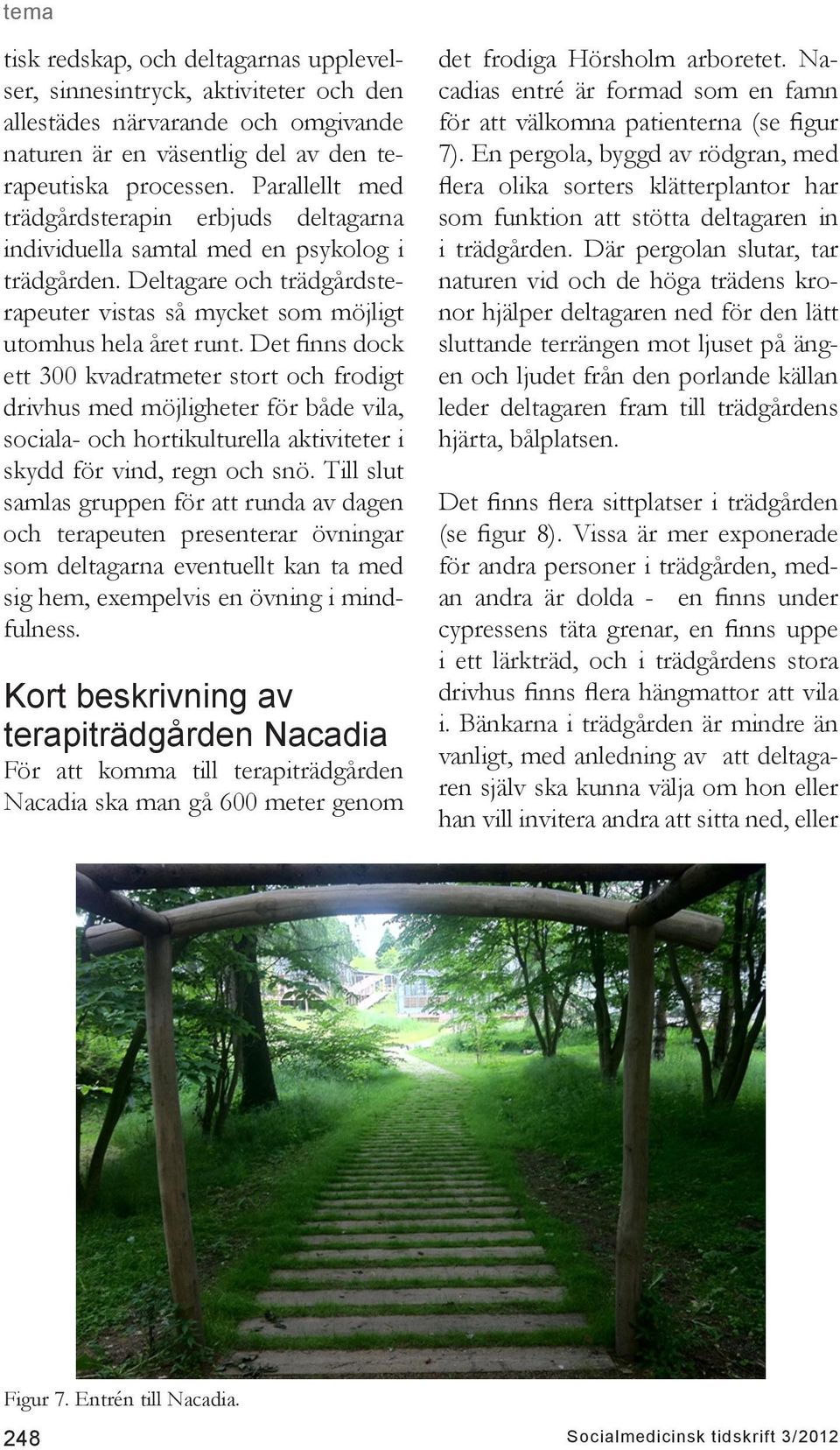 Det finns dock ett 300 kvadratmeter stort och frodigt drivhus med möjligheter för både vila, sociala- och hortikulturella aktiviteter i skydd för vind, regn och snö.