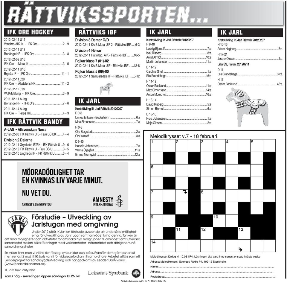 ..4-3 IFK RÄTTVIK BANDY A-LAG Allsvenskan Norra 2012-02-08 IFK Rättvik BK - Falu BS BK...4-4 Division 2 Dalarna 2012-02-11 Grycksbo IF/BK - IFK Rättvik U...9-6 2012-02-12 IFK Rättvik U - Falu BS U.