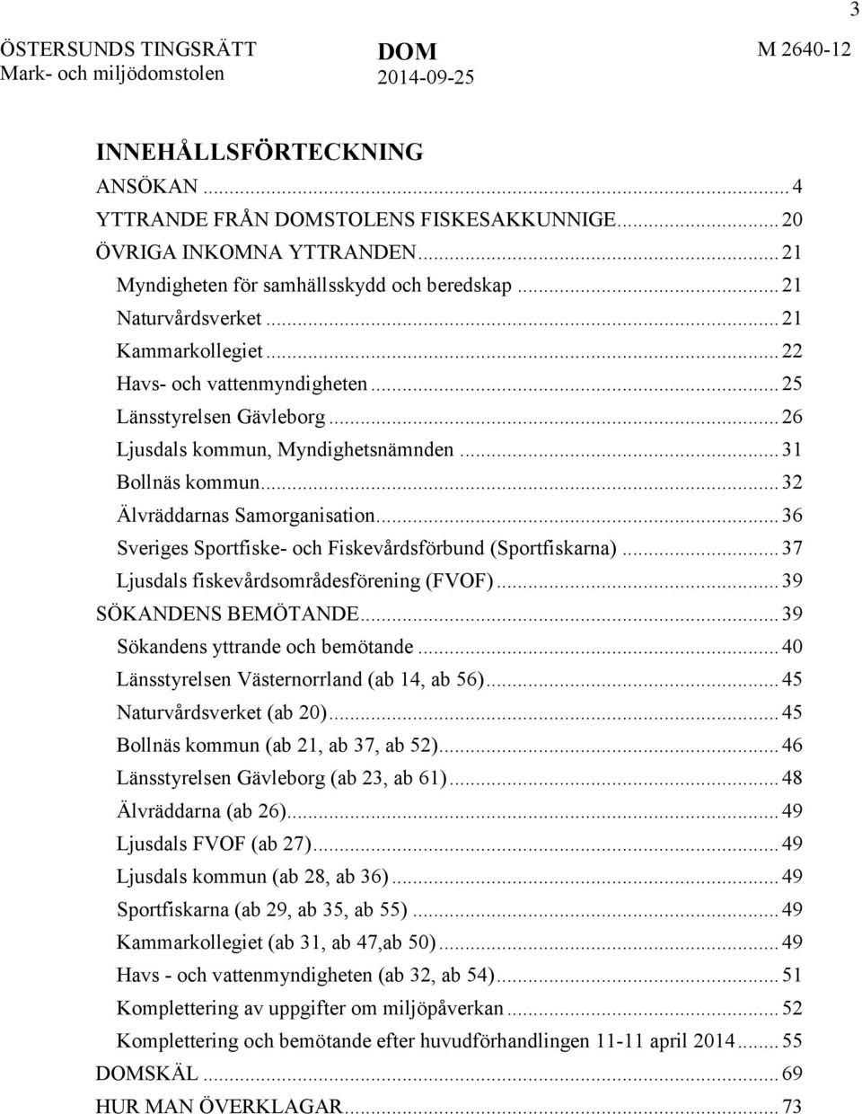 .. 36 Sveriges Sportfiske- och Fiskevårdsförbund (Sportfiskarna)... 37 Ljusdals fiskevårdsområdesförening (FVOF)... 39 SÖKANDENS BEMÖTANDE... 39 Sökandens yttrande och bemötande.