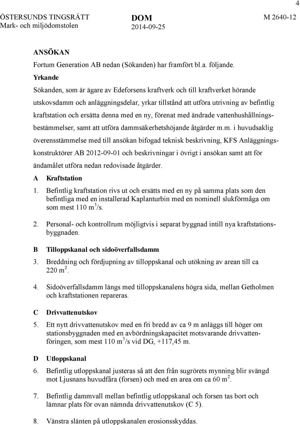 med en ny, förenat med ändrade vattenhushållningsbestämmelser, samt att utföra dammsäkerhetshöjande åtgärder m.m. i huvudsaklig överensstämmelse med till ansökan bifogad teknisk beskrivning, KFS