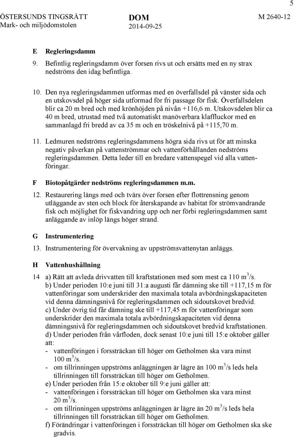 Överfallsdelen blir ca 20 m bred och med krönhöjden på nivån +116,6 m.