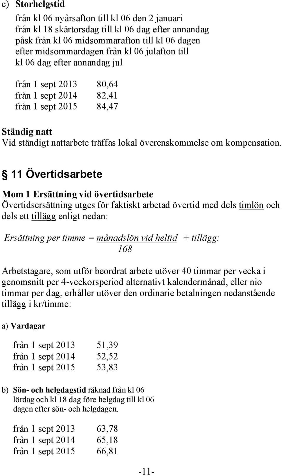 11 Övertidsarbete Mom 1 Ersättning vid övertidsarbete Övertidsersättning utges för faktiskt arbetad övertid med dels timlön och dels ett tillägg enligt nedan: Ersättning per timme = månadslön vid