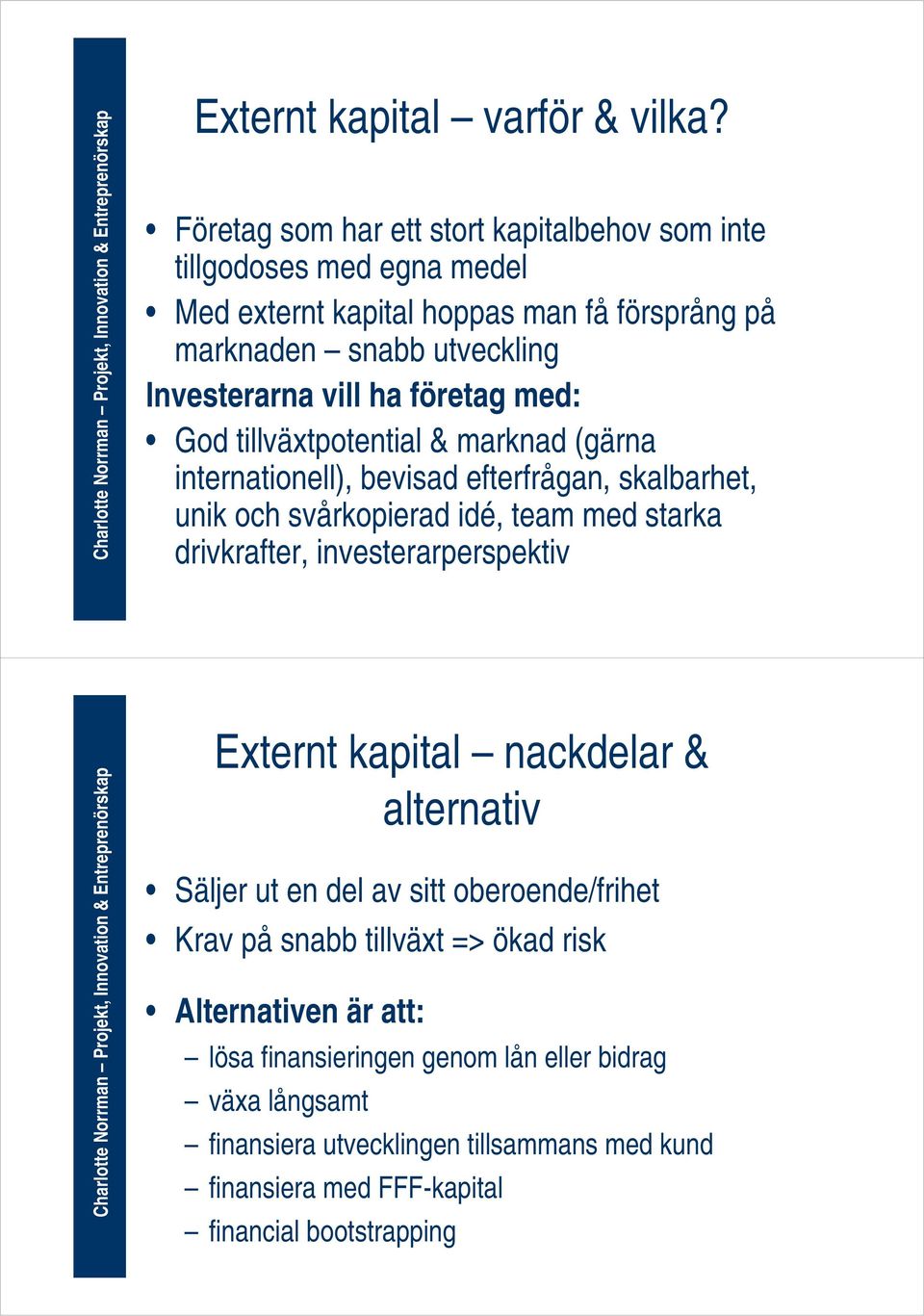 ha företag med: God tillväxtpotential & marknad (gärna internationell), bevisad efterfrågan, skalbarhet, unik och svårkopierad idé, team med starka drivkrafter,