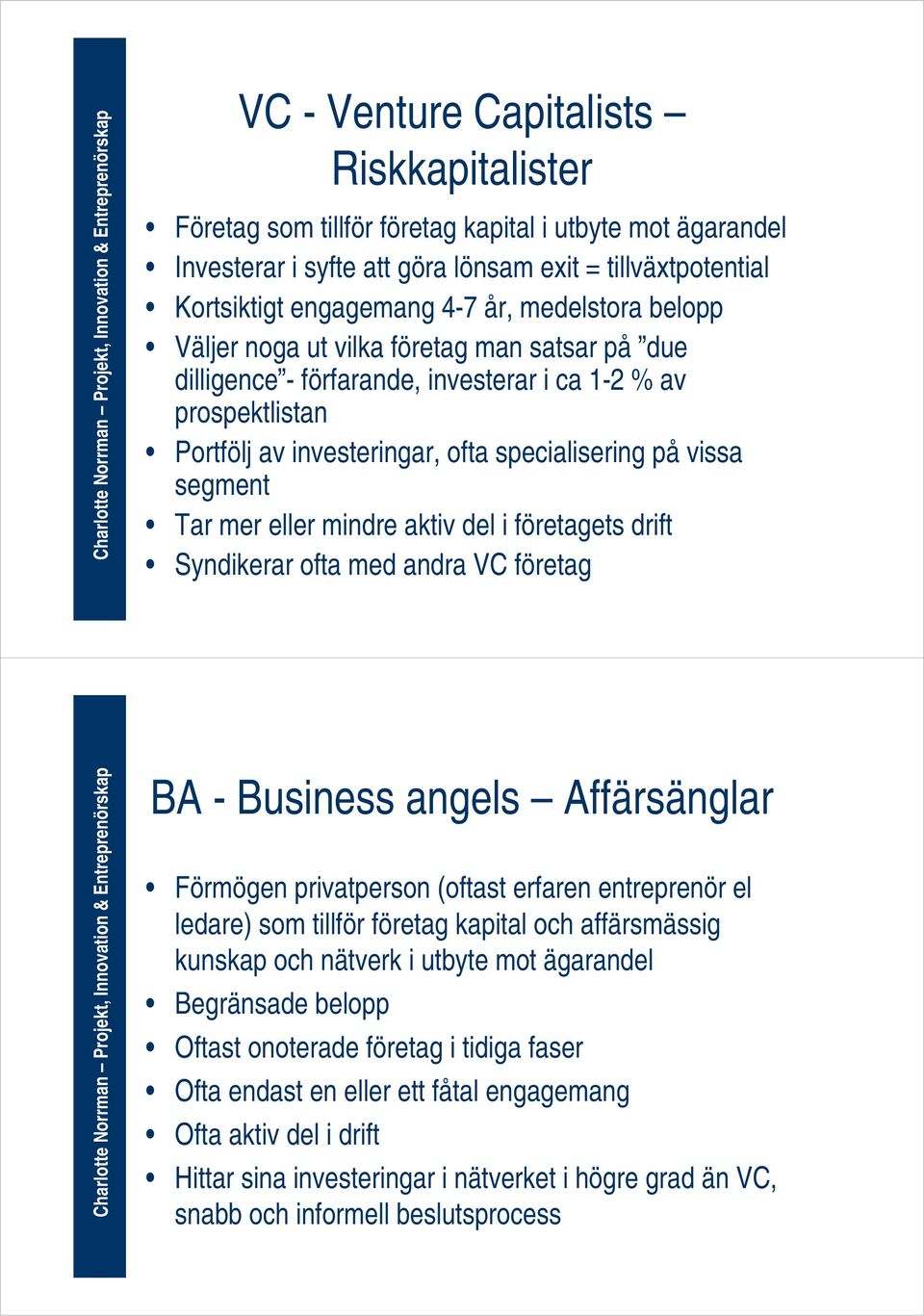 mer eller mindre aktiv del i företagets drift Syndikerar ofta med andra VC företag BA - Business angels Affärsänglar Förmögen privatperson (oftast erfaren entreprenör el ledare) som tillför företag