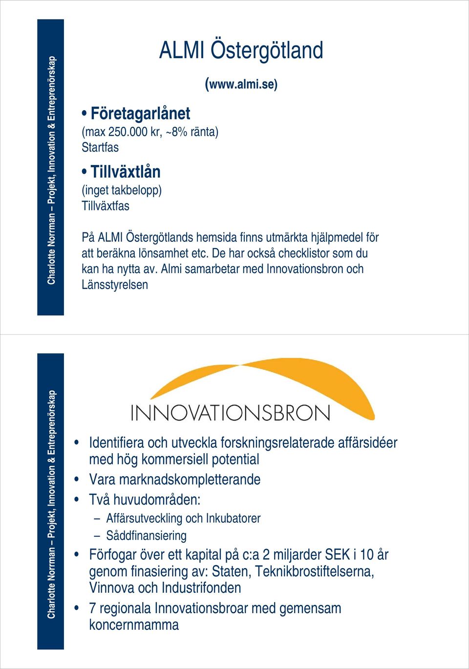 Almi samarbetar med Innovationsbron och Länsstyrelsen Identifiera och utveckla forskningsrelaterade affärsidéer med hög kommersiell potential Vara marknadskompletterande