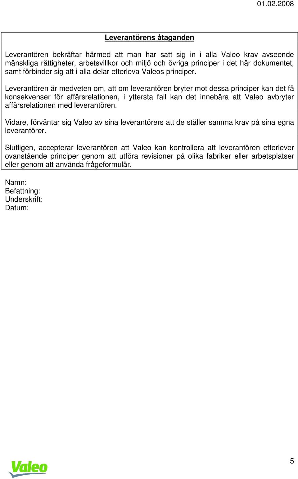 Leverantören är medveten om, att om leverantören bryter mot dessa principer kan det få konsekvenser för affärsrelationen, i yttersta fall kan det innebära att Valeo avbryter affärsrelationen med