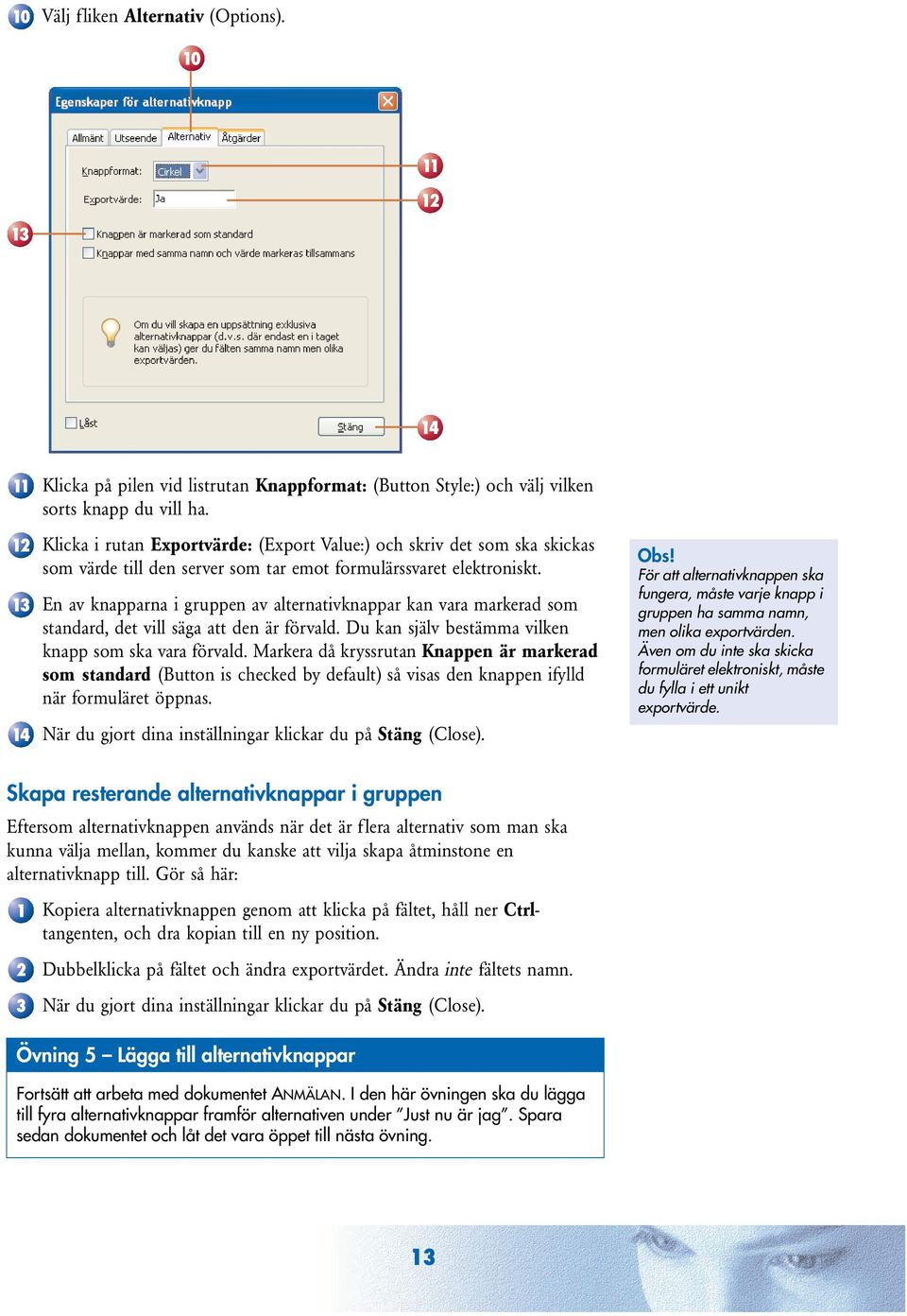 En av knapparna i gruppen av alternativknappar kan vara markerad som standard, det vill säga att den är förvald. Du kan själv bestämma vilken knapp som ska vara förvald.