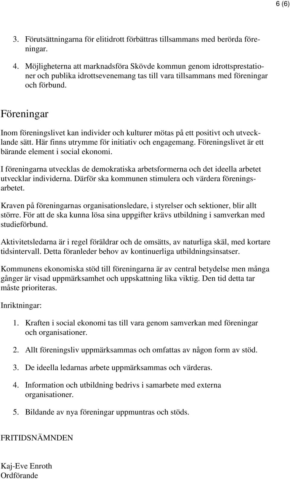 Föreningar Inom föreningslivet kan individer och kulturer mötas på ett positivt och utvecklande sätt. Här finns utrymme för initiativ och engagemang.