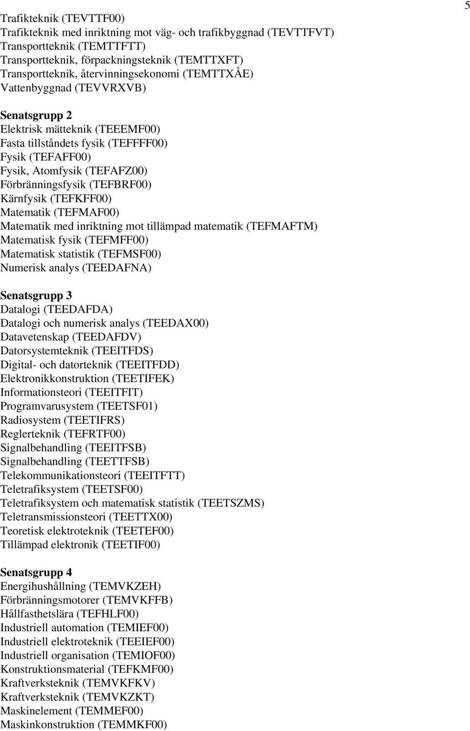 Förbränningsfysik (TEFBRF00) Kärnfysik (TEFKFF00) Matematik (TEFMAF00) Matematik med inriktning mot tillämpad matematik (TEFMAFTM) Matematisk fysik (TEFMFF00) Matematisk statistik (TEFMSF00) Numerisk