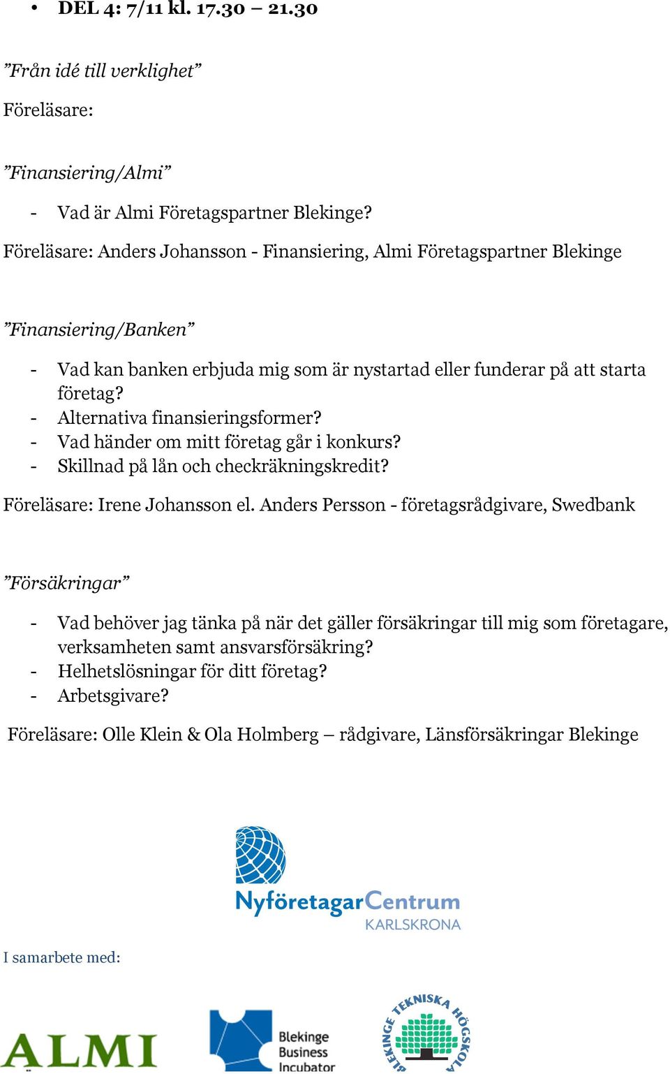 - Alternativa finansieringsformer? - Vad händer om mitt företag går i konkurs? - Skillnad på lån och checkräkningskredit? Irene Johansson el.