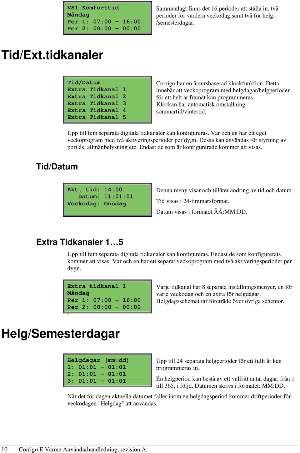 Detta innebär att veckoprogram med helgdagar/helgperioder för ett helt år framåt kan programmeras. Klockan har automatisk omställning sommartid/vintertid.