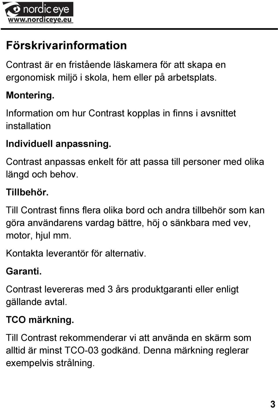 Till Contrast finns flera olika bord och andra tillbehör som kan göra användarens vardag bättre, höj o sänkbara med vev, motor, hjul mm. Kontakta leverantör för alternativ. Garanti.