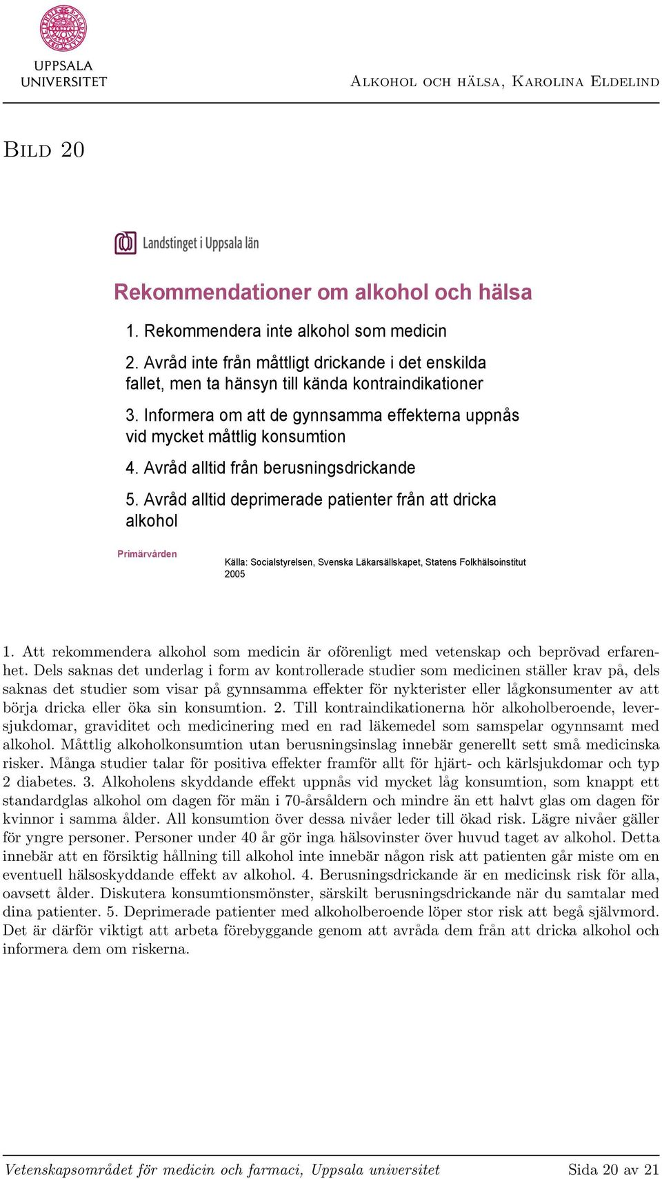 Avråd alltid deprimerade patienter från att dricka alkohol Källa: Socialstyrelsen, Svenska Läkarsällskapet, Statens Folkhälsoinstitut 2005 1.