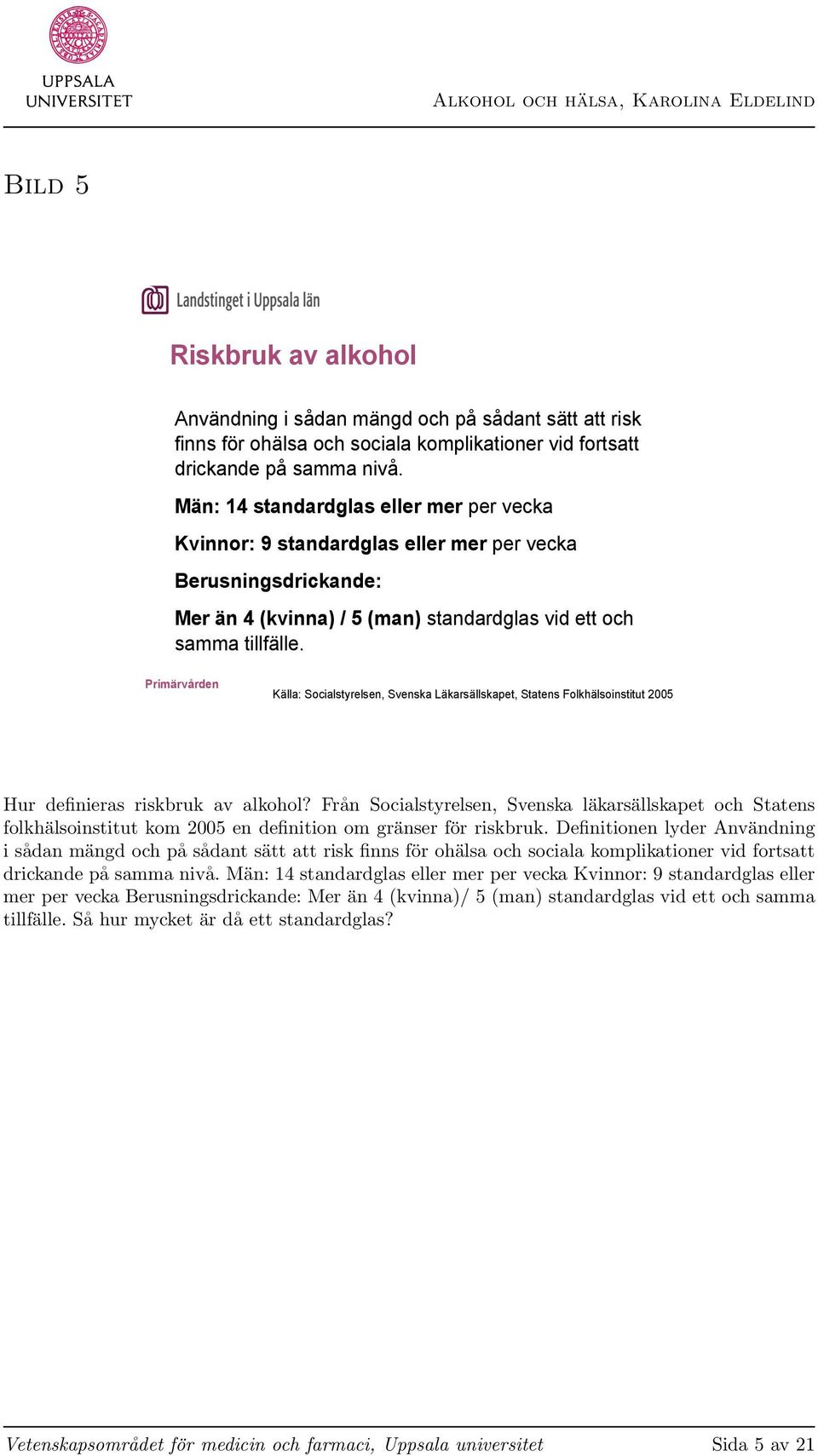 Källa: Socialstyrelsen, Svenska Läkarsällskapet, Statens Folkhälsoinstitut 2005 Hur definieras riskbruk av alkohol?