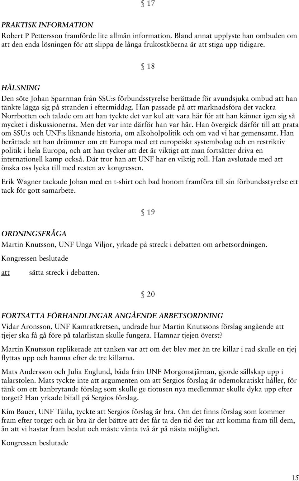 Han passade på marknadsföra det vackra Norrbotten och talade om han tyckte det var kul vara här för han känner igen sig så mycket i diskussionerna. Men det var inte därför han var här.