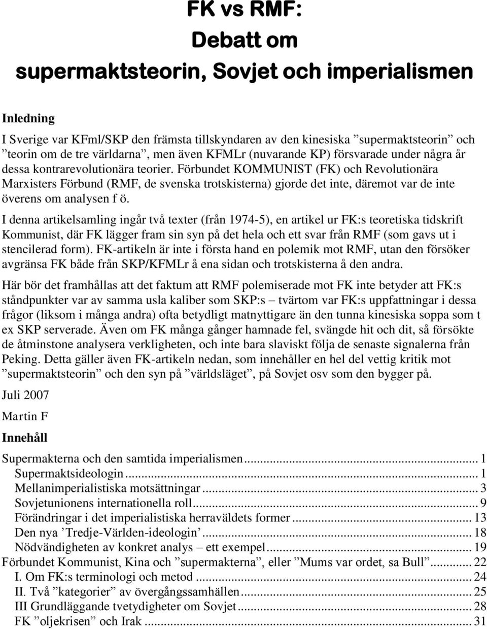 Förbundet KOMMUNIST (FK) och Revolutionära Marxisters Förbund (RMF, de svenska trotskisterna) gjorde det inte, däremot var de inte överens om analysen f ö.
