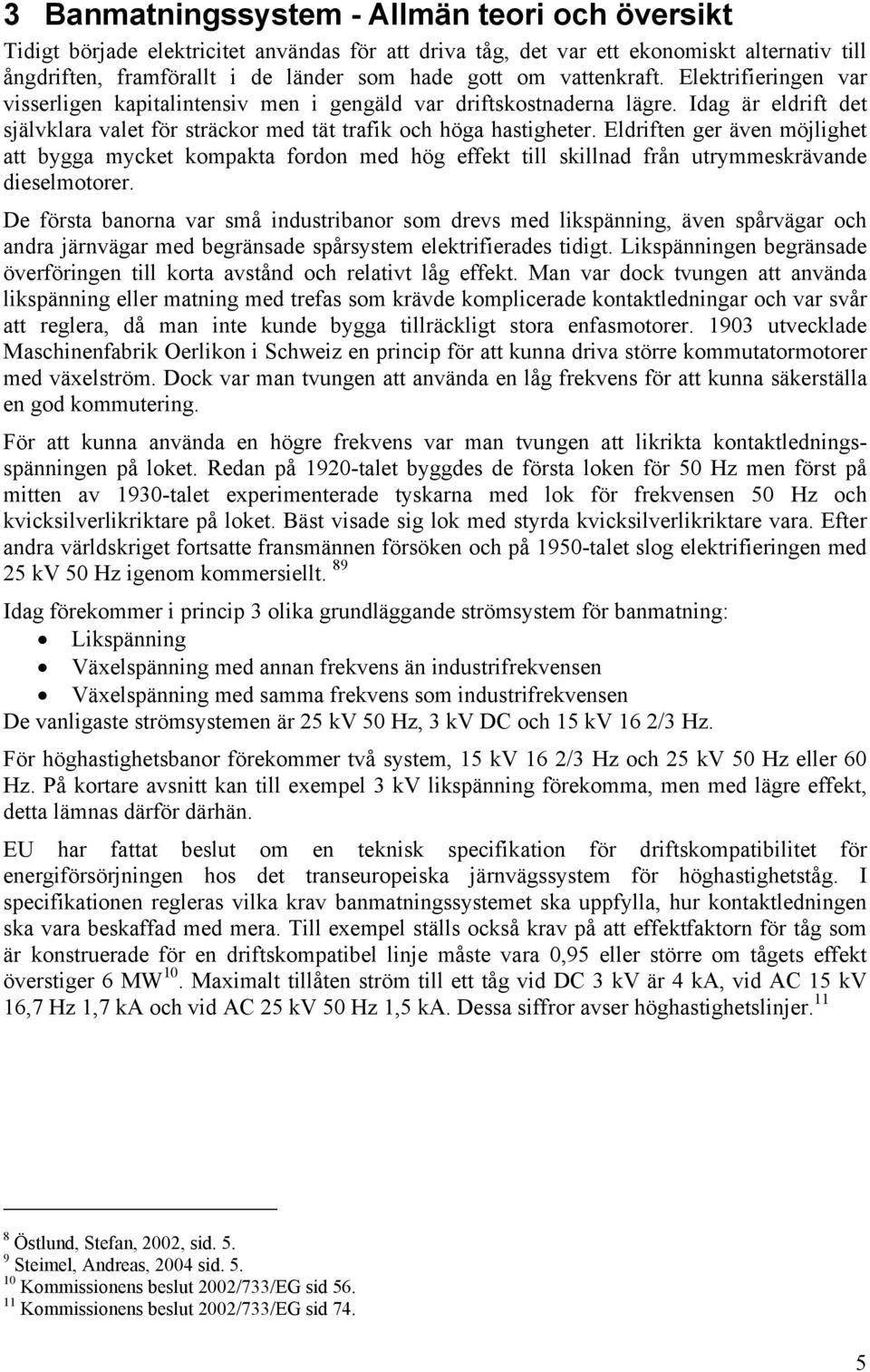 Eldriften ger även möjlighet att bygga mycket kompakta fordon med hög effekt till skillnad från utrymmeskrävande dieselmotorer.
