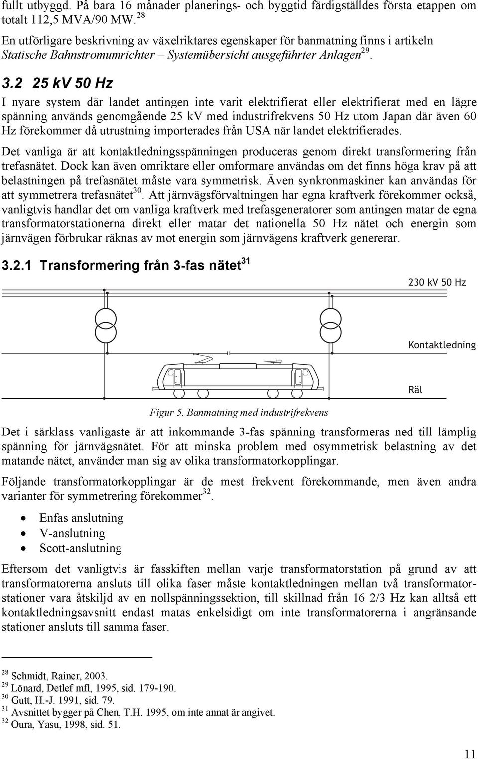 2 25 kv 50 Hz I nyare system där landet antingen inte varit elektrifierat eller elektrifierat med en lägre spänning används genomgående 25 kv med industrifrekvens 50 Hz utom Japan där även 60 Hz