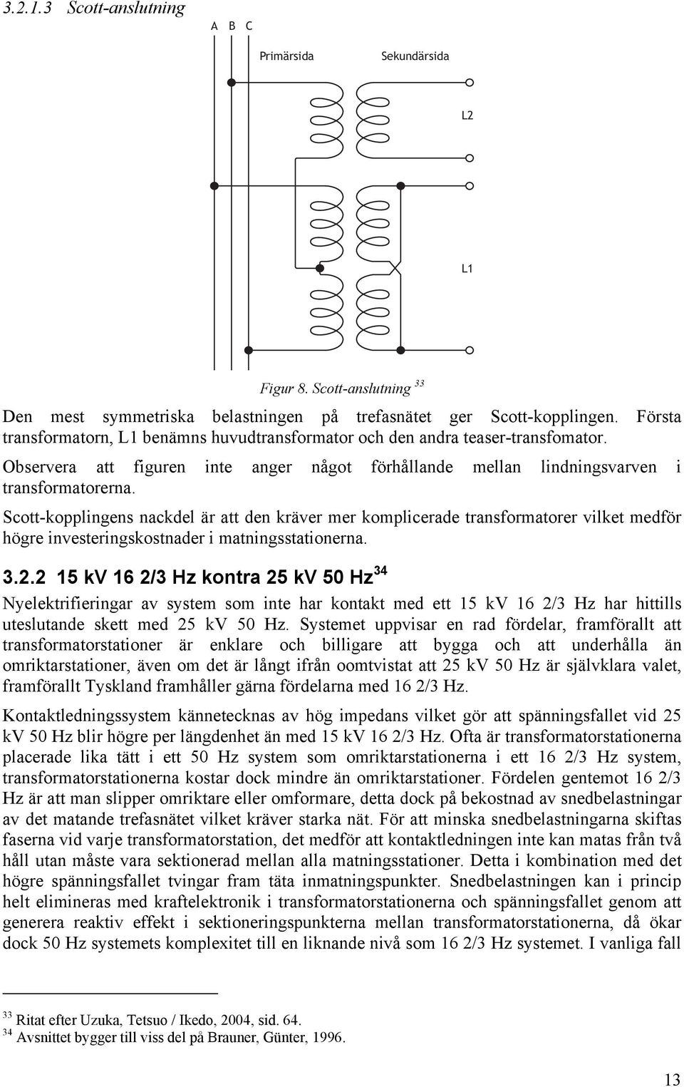Scott-kopplingens nackdel är att den kräver mer komplicerade transformatorer vilket medför högre investeringskostnader i matningsstationerna. 3.2.