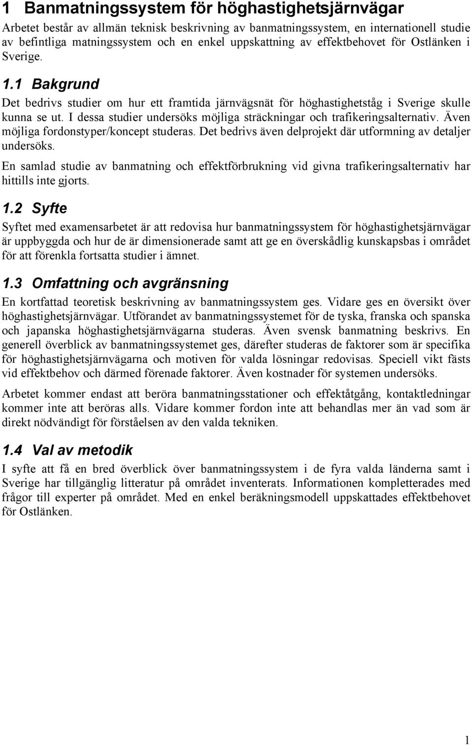 I dessa studier undersöks möjliga sträckningar och trafikeringsalternativ. Även möjliga fordonstyper/koncept studeras. Det bedrivs även delprojekt där utformning av detaljer undersöks.