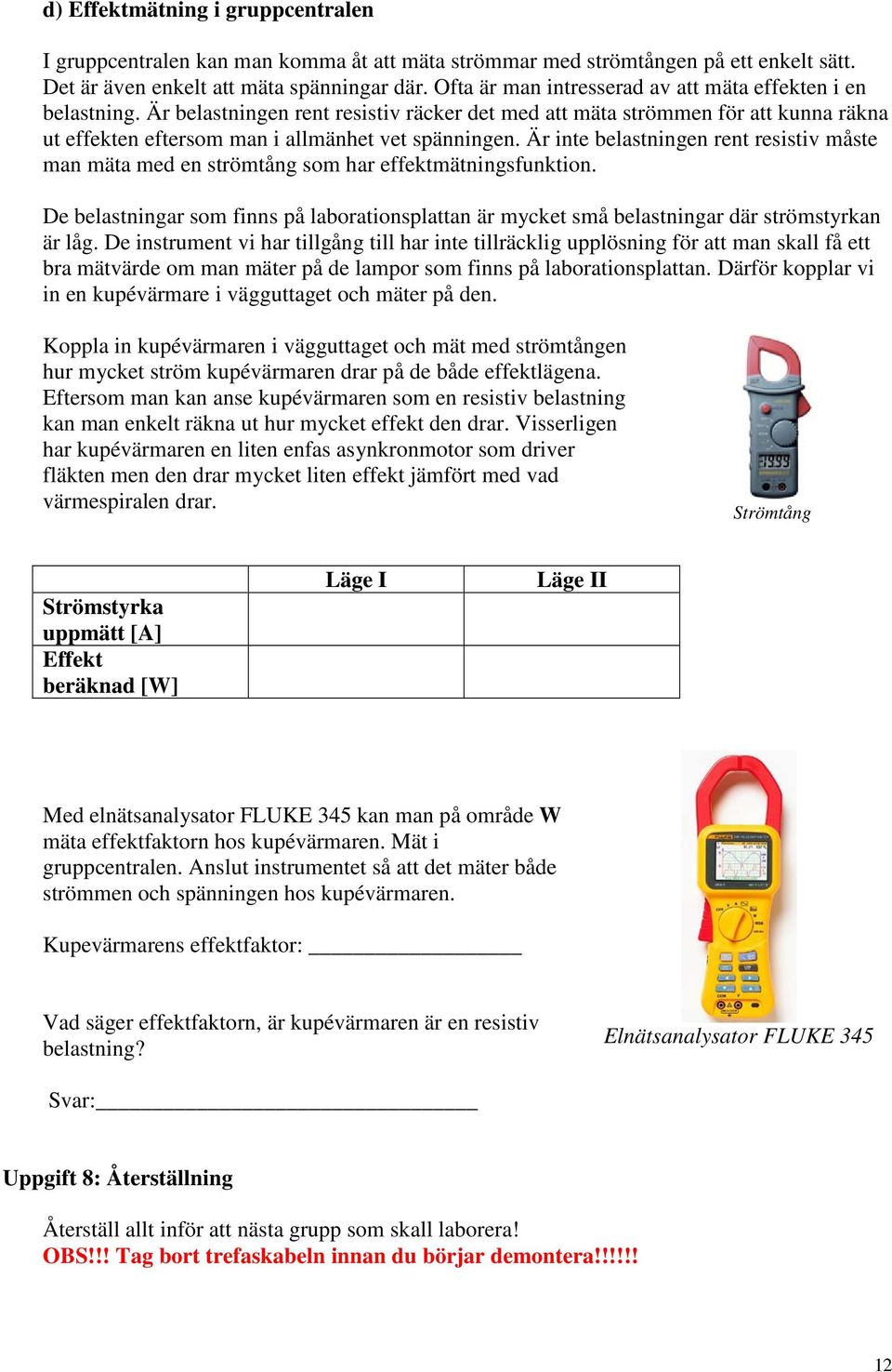 Är inte belastningen rent resistiv måste man mäta med en strömtång som har effektmätningsfunktion. De belastningar som finns på laborationsplattan är mycket små belastningar där strömstyrkan är låg.