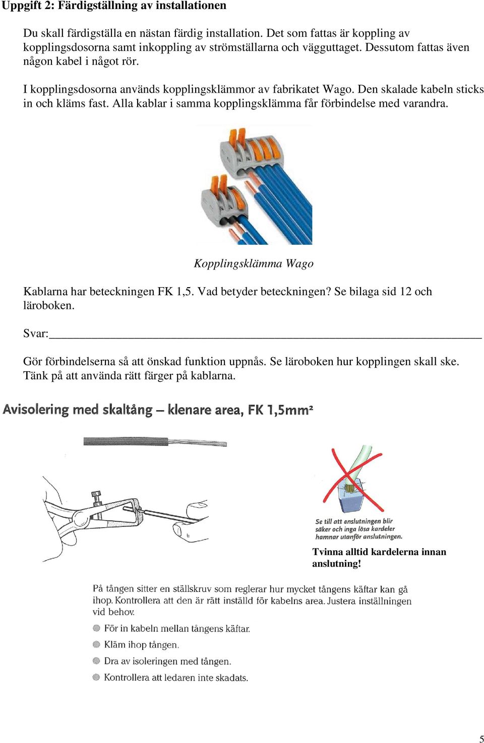 I kopplingsdosorna används kopplingsklämmor av fabrikatet Wago. Den skalade kabeln sticks in och kläms fast. Alla kablar i samma kopplingsklämma får förbindelse med varandra.