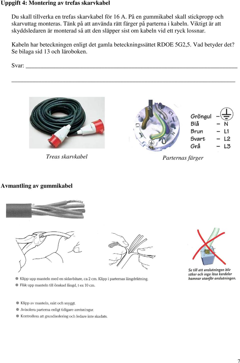 Viktigt är att skyddsledaren är monterad så att den släpper sist om kabeln vid ett ryck lossnar.