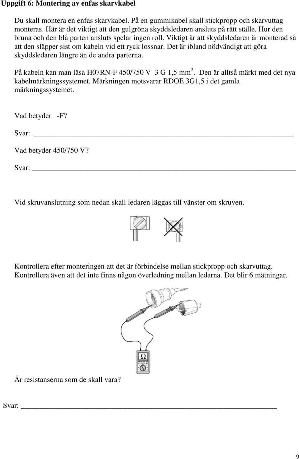 Viktigt är att skyddsledaren är monterad så att den släpper sist om kabeln vid ett ryck lossnar. Det är ibland nödvändigt att göra skyddsledaren längre än de andra parterna.