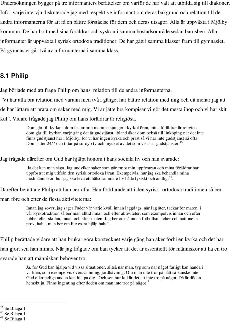 Alla är uppväxta i Mjölby kommun. De har bott med sina föräldrar och syskon i samma bostadsområde sedan barnsben. Alla informanter är uppväxta i syrisk ortodoxa traditioner.