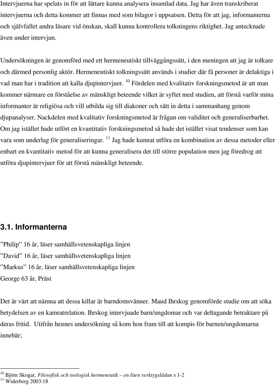 Undersökningen är genomförd med ett hermeneutiskt tillväggångssätt, i den meningen att jag är tolkare och därmed personlig aktör.
