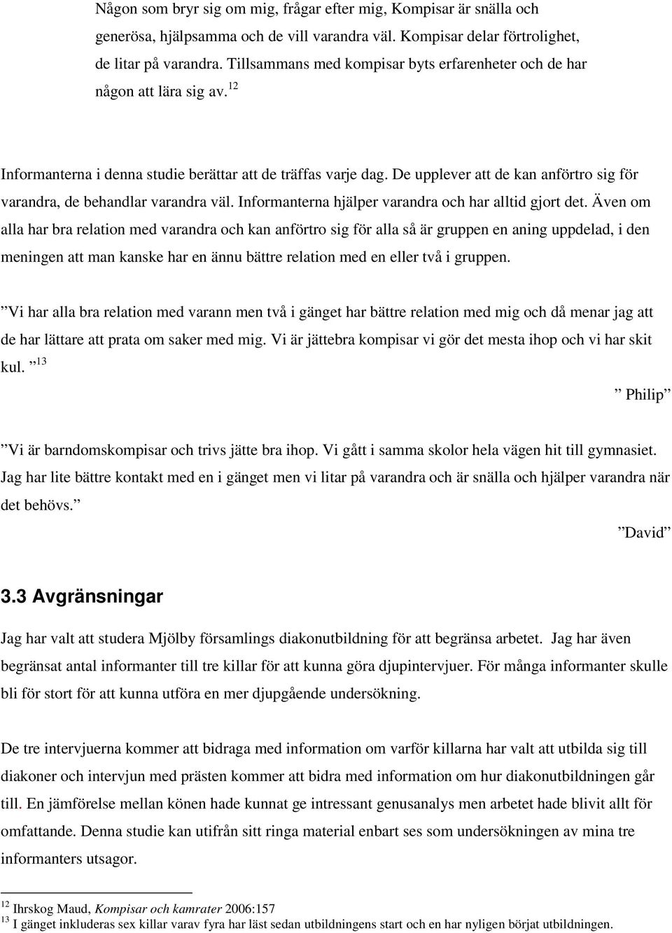 De upplever att de kan anförtro sig för varandra, de behandlar varandra väl. Informanterna hjälper varandra och har alltid gjort det.