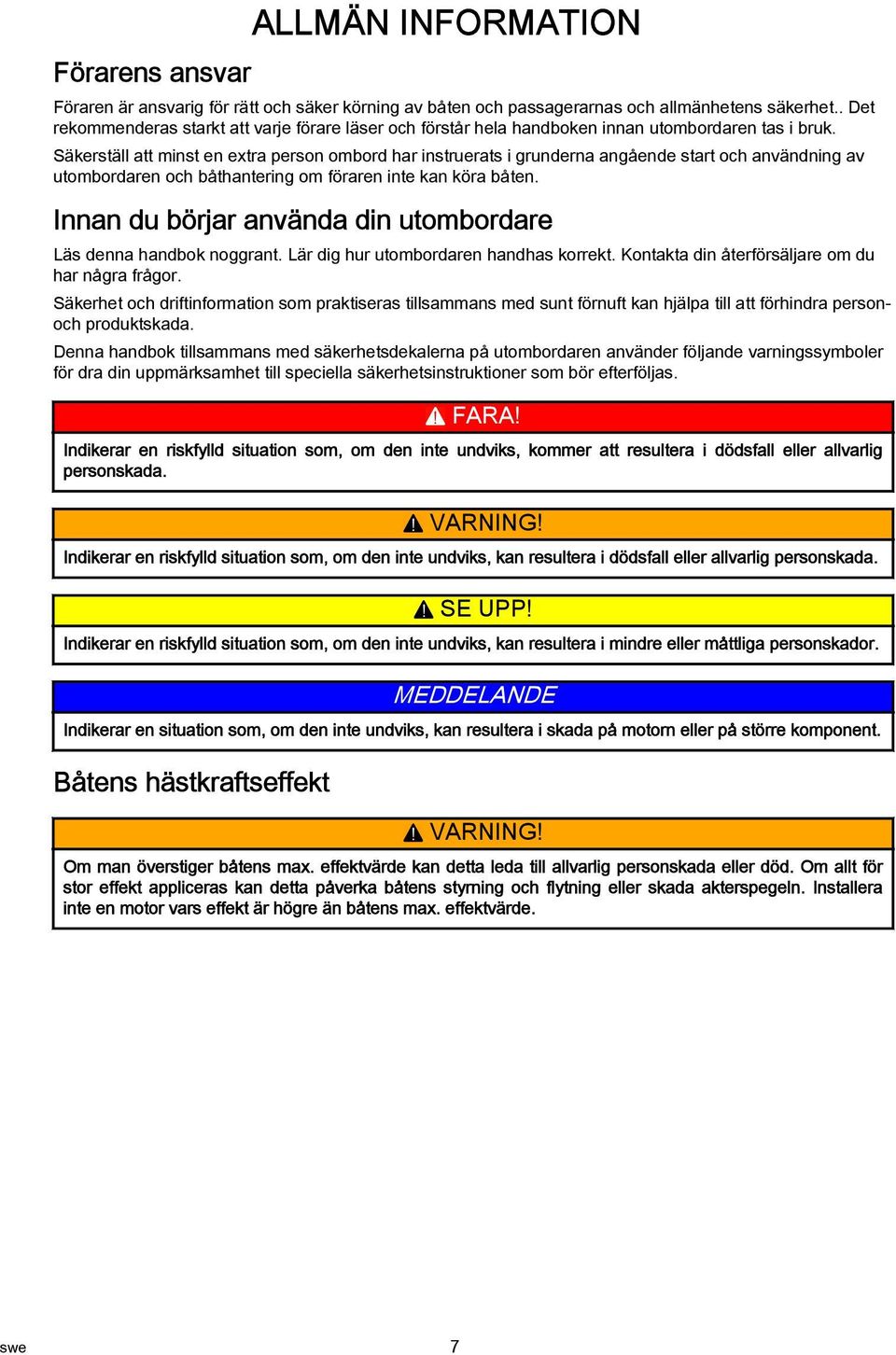 Säkerställ tt minst en extr person ombord hr instruerts i grundern ngående strt och nvändning v utombordren och båthntering om förren inte kn kör båten.