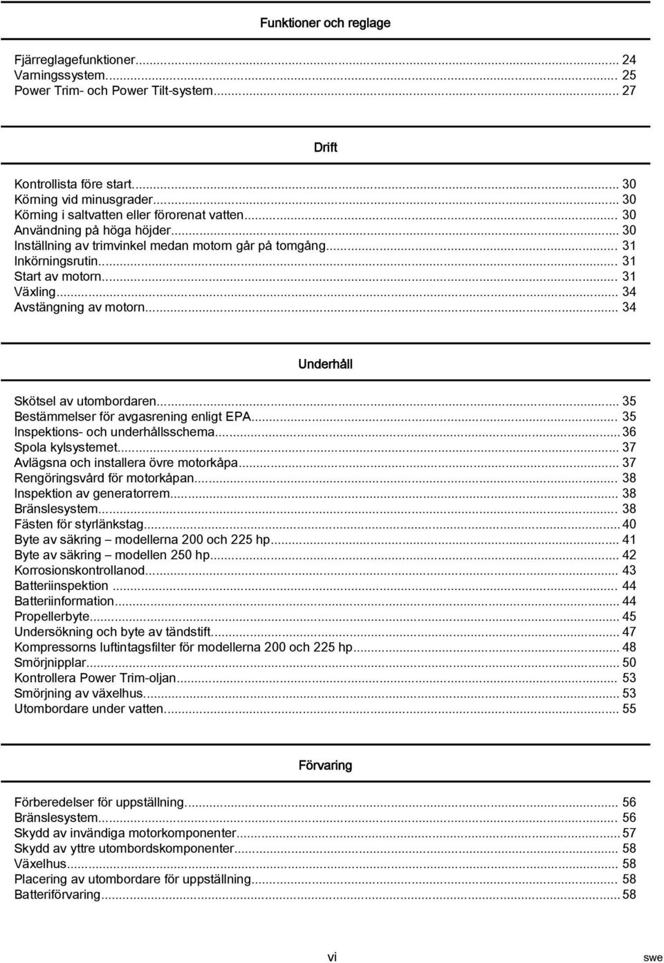 .. 34 Avstängning v motorn... 34 Underhåll Skötsel v utombordren... 35 Bestämmelser för vgsrening enligt EPA... 35 Inspektions och underhållsschem... 36 Spol kylsystemet.