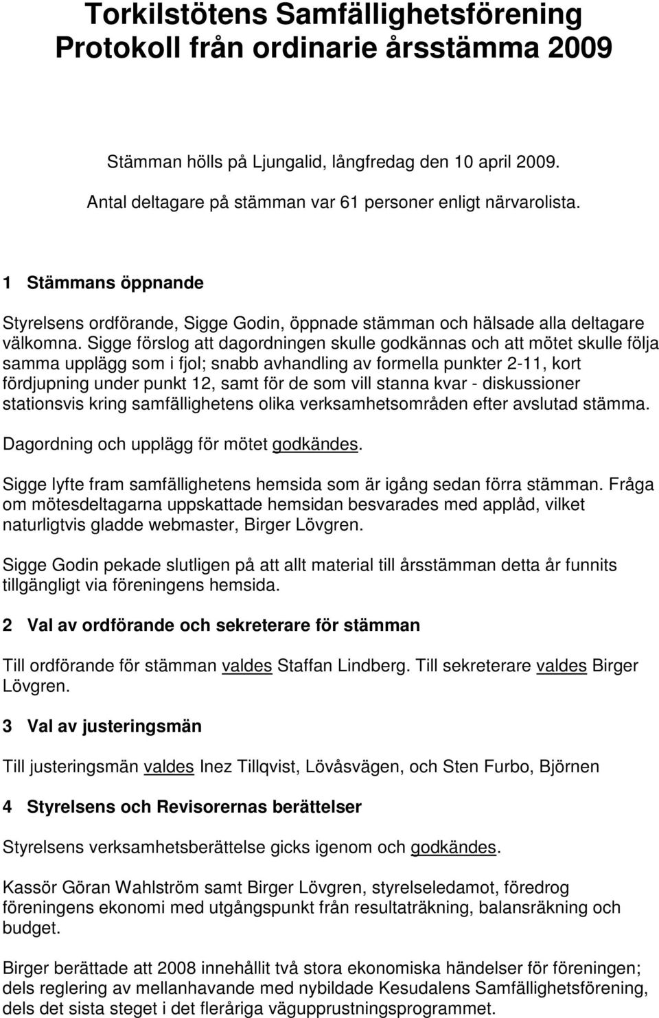 Sigge förslog att dagordningen skulle godkännas och att mötet skulle följa samma upplägg som i fjol; snabb avhandling av formella punkter 2-11, kort fördjupning under punkt 12, samt för de som vill